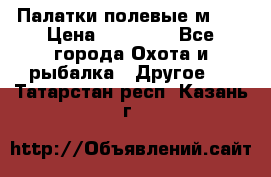 Палатки полевые м-30 › Цена ­ 79 000 - Все города Охота и рыбалка » Другое   . Татарстан респ.,Казань г.